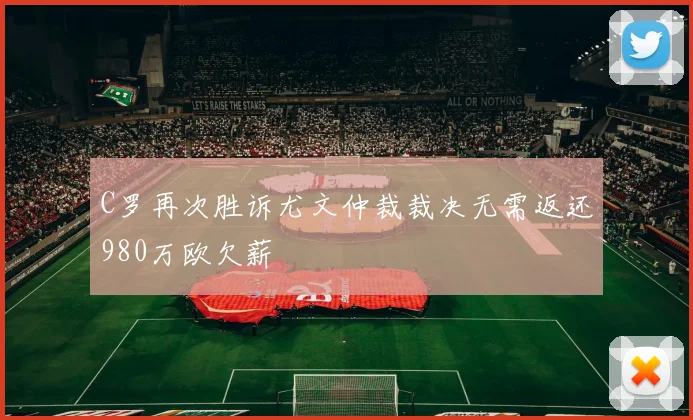 C罗再次胜诉尤文仲裁裁决无需返还980万欧欠薪
