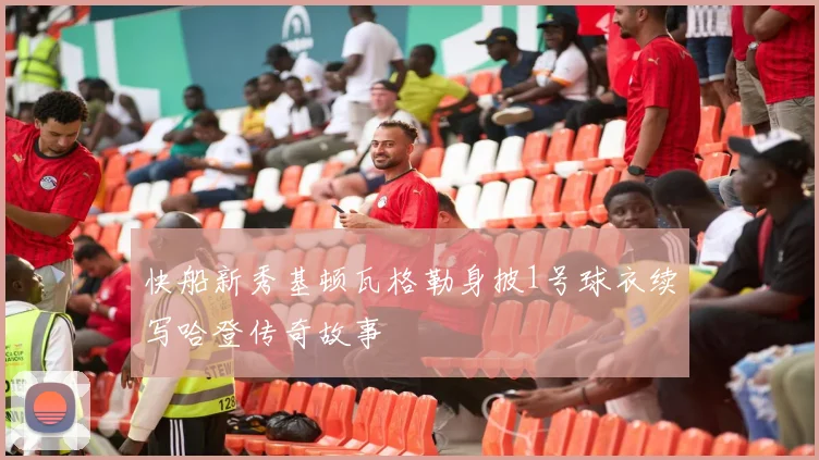 快船新秀基顿瓦格勒身披1号球衣续写哈登传奇故事