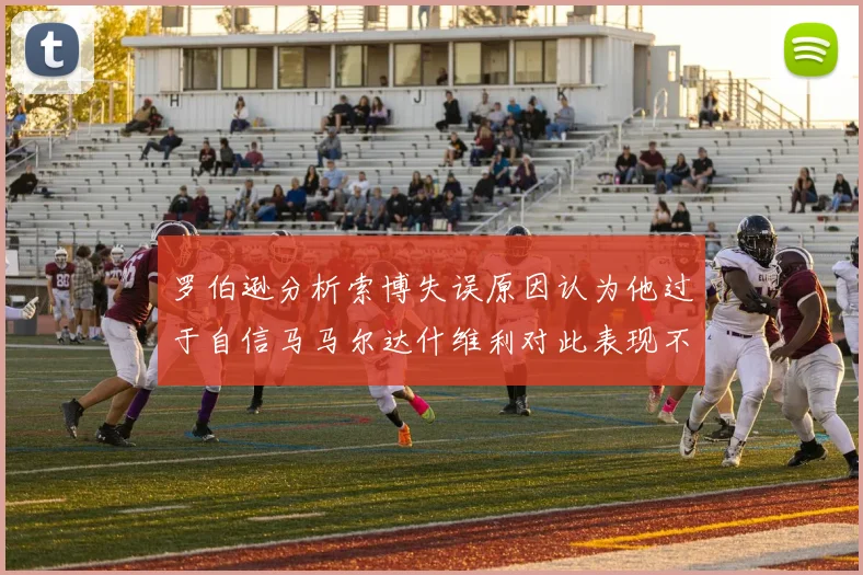 罗伯逊分析索博失误原因认为他过于自信马马尔达什维利对此表现不满