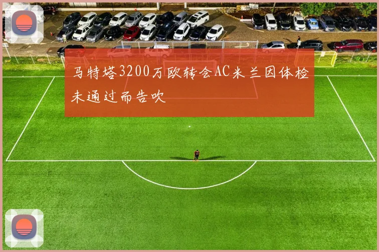 马特塔3200万欧转会AC米兰因体检未通过而告吹