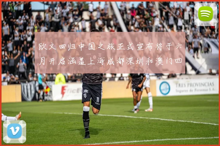 欧文回归中国之旅正式宣布将于六月开启涵盖上海成都深圳和澳门四大城市