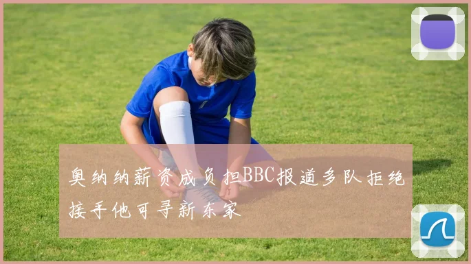 奥纳纳薪资成负担BBC报道多队拒绝接手他可寻新东家