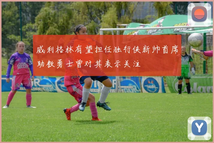 威利格林有望担任独行侠新帅首席助教勇士曾对其表示关注