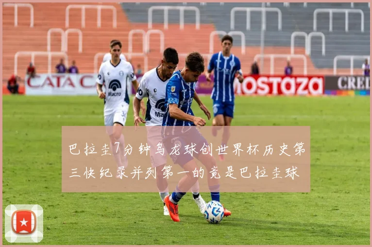巴拉圭7分钟乌龙球创世界杯历史第三快纪录并列第一的竟是巴拉圭球员